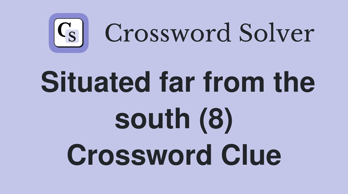 Situated far from the south (8) Crossword Clue Answers Crossword Solver